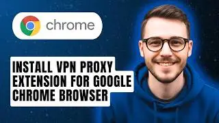 How to Install a VPN Proxy Extension for Google Chrome Browser [2026 Guide]