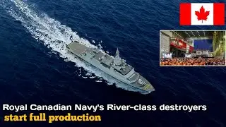 Irving Shipbuilding has officially started full production Royal Canadian Navy River-class destroyer