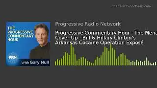 Progressive Commentary Hour - The Mena Cover-Up - Bill & Hillary Clinton's Arkansas Cocaine Operatio