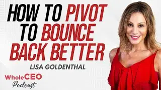Lisa Goldenthal: How To Pivot To Bounce Back Better | Whole CEO with Lisa G