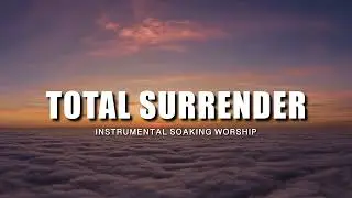 TOTAL SURRENDER / INSTRUMENTAL SOAKING WORSHIP // SOAKING WORSHIP MUSIC