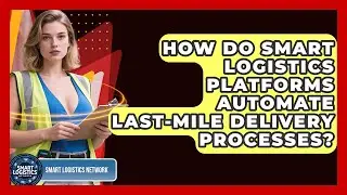 How Do Smart Logistics Platforms Automate Last-Mile Delivery Processes?