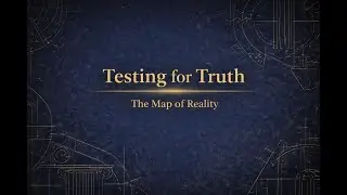Testing For Truth - The Map of Reality