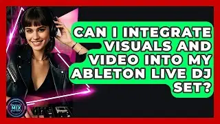 Can I Integrate Visuals And Video Into My Ableton Live DJ Set? - Electronic Mix Masters