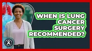 When Is Lung Cancer Surgery Recommended?