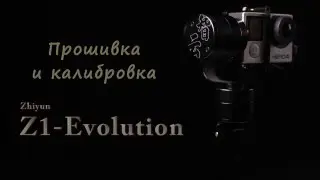 Прошивка и калибровка Zhiyun Z1 Evolution