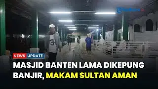Masjid Banten Lama Diterpa Banjir, Makam Sultan Maulana Hasanuddin Tak Tersentuh Air