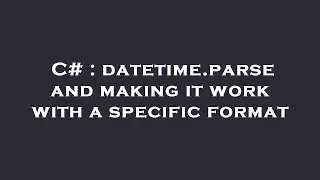 C# : datetime.parse and making it work with a specific format