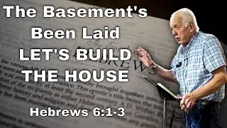 The Basement's Been Laid; Let's Build The House - Sermon on Hebrews 6:1-3