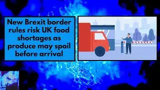 New Brexit border rules risk UK food shortages as produce may spoil before arrival