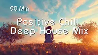 Positive Chill Deep House Mix | 90 Min Uplifting Energy & Feel-Good Vibes