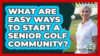 What Are Easy Ways To Start A Senior Golf Community?