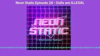 Neon Static Episode 28 - Dolls are ILLEGAL