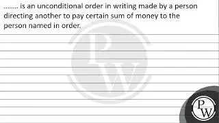 &hellip;&hellip;. is an unconditional order in writing made by a person directing another to pay...