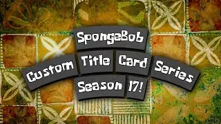 SpongeBob Custom Title Card Series - SEASON 17!