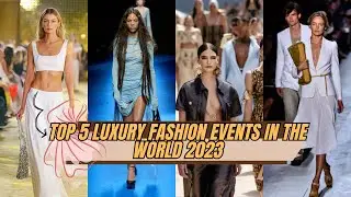 Top 5 Luxury Fashion Events In The World 2023