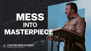 Sunday Sermon / Mess Into Masterpiece / Pastor Mike Gilbert
