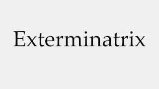 How to Pronounce Exterminatrix