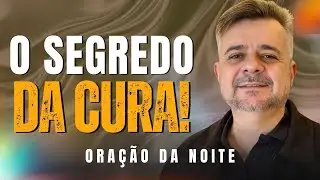 ORAÇÃO DA NOITE - Qual É O Segredo Para a CURA? ✨