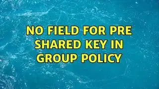 No Field for Pre Shared Key in Group Policy
