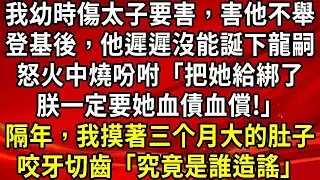 我幼時傷太子要害，害他不舉。登基後，他遲遲沒能誕下龍嗣。怒火中燒吩咐「把她給綁了，朕一定要她血債血償!」隔年，我摸著三个月大的肚子，咬牙切齒「究竟是誰造謠」#生活經驗#情感故事#養老#睡前故事