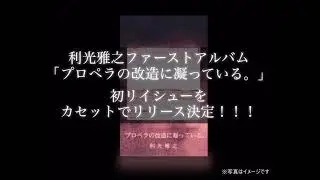 利光雅之ファーストアルバム「プロペラの改造に凝っている。」カセットリイシュー決定！