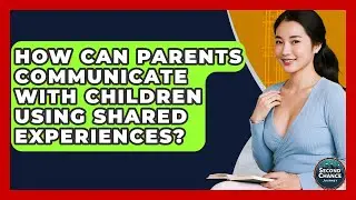How Can Parents Communicate With Children Using Shared Experiences? - Second Chance Journey