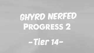 Ghyrd Nerfed - Progress 2 - Tier 14