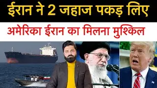 ईरान ने 2 जहाज पकड़ लिए। अमेरिका के साथ कल बातचीत मुश्किल! इजराइल ने चली चाल!