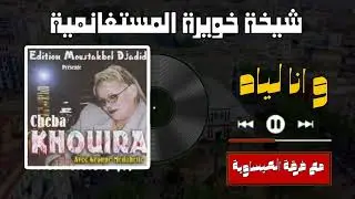 شيخة خويرة المستغانمية - و انا لياه Cheikha Khouira  Groupe Issaoua Mostaganem -  Ouana Liyah