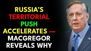 Russia&rsquo;s Territorial Push Accelerates &mdash; Macgregor Reveals Why
