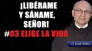 ¡Libérame y sáname, Señor! #03 Elige la Vida – O. Józef Witko