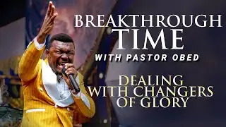 BREAKTHROUGH TIME with PASTOR OBED- DEALING WITH CHANGERS OF GLORY Pt 1.