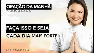 FA&Ccedil;A ISSO E SEJA CADA DIA MAIS FORTE! - ORA&Ccedil;&Atilde;O DA MANH&Atilde; / Ana Clara Rocha