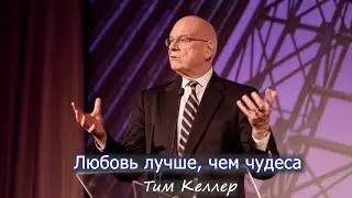 Любовь лучше, чем чудеса - Тим Келлер (проповедь)