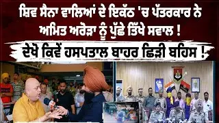 ਸ਼ਿਵ ਸੈਨਾ ਵਾਲਿਆਂ ਦੇ ਇਕੱਠ 'ਚ ਪੱਤਰਕਾਰ ਨੇ ਅਮਿਤ ਅਰੋੜਾ ਨੂੰ ਪੁੱਛੇ ਤਿੱਖੇ ਸਵਾਲ ! ਦੇਖੋ ਕਿਵੇਂ ਹਸਪਤਾਲ ਬਾਹਰ ਛਿੜੀ