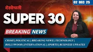Super 30 | 30 बातम्या | 02 December 2025 | #news | Deshonnati | #indianpolitics #pmmodi #war #crime
