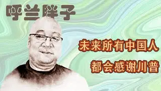 呼兰胖子，未来所有中国人都会感谢川普