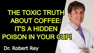 THE TOXIC TRUTH ABOUT COFFEE: IT'S A HIDDEN POISON IN YOUR CUP! - Dr. Rey