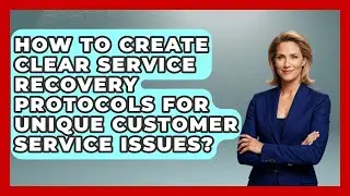 How To Create Clear Service Recovery Protocols For Unique Customer Service Issues?