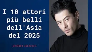 Top 10 degli Attori Asiatici Pi&ugrave; Belli del 2025
