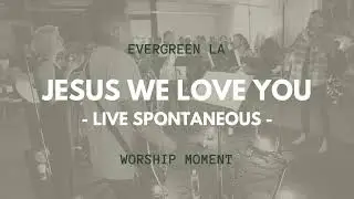 Jesus We Love You and Spontaneous Worship (Live Moment) by Evergreen LA