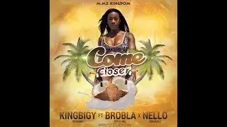 Come Closer - Kingbigy oksama ft Brobla official x Nello mavogy