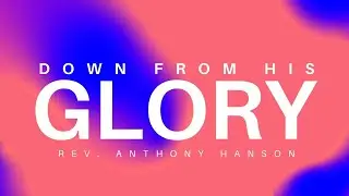 Down From His Glory // Rev  Anthony Hanson // Sunday, August 30, 2020