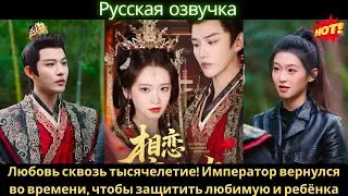 Любовь сквозь тысячелетие! Император вернулся во времени, чтобы защитить любимую и ребёнка #дорама