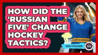 How Did The 'Russian Five' Change Hockey Tactics? - Hockey Fan Network
