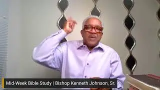 Mid-Week Bible Study | Bishop Kenneth Johnson, Sr.