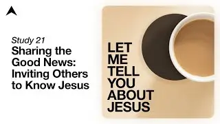 21. Sharing the Good News: Inviting Others to Know Jesus