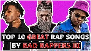10 GREAT Rap Songs By BAD Rappers III