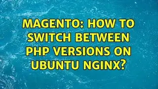 Magento: How to switch between PHP versions on Ubuntu Nginx? (3 Solutions!!)